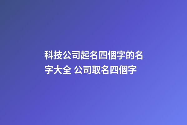 科技公司起名四個字的名字大全 公司取名四個字-第1張-公司起名-玄機派